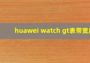 huawei watch gt表带宽度